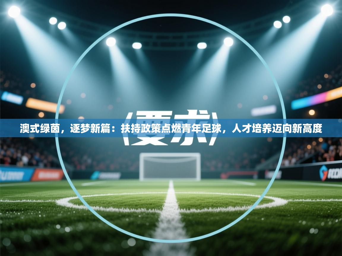 澳式绿茵,逐梦新篇:扶持政策点燃青年足球,人才培养迈向新高度 第2张