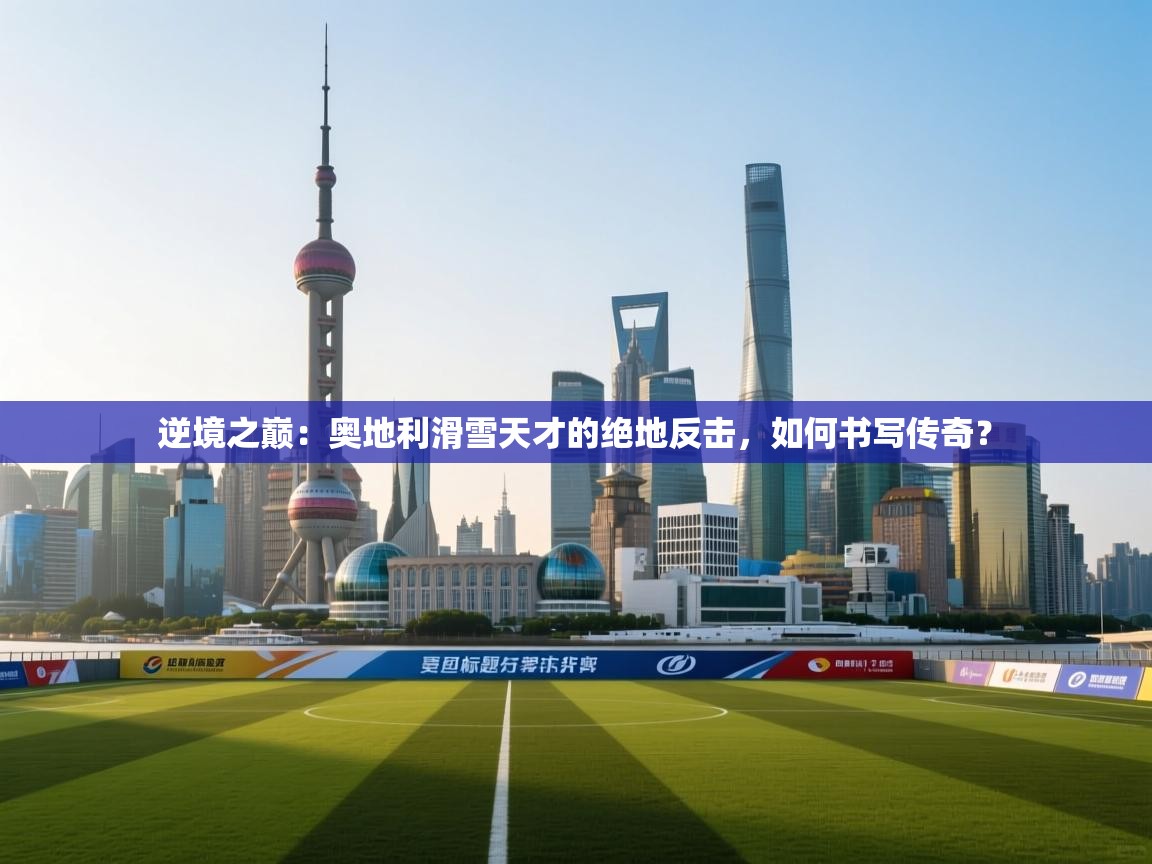 逆境之巅:奥地利滑雪天才的绝地反击,如何书写传奇? 第2张