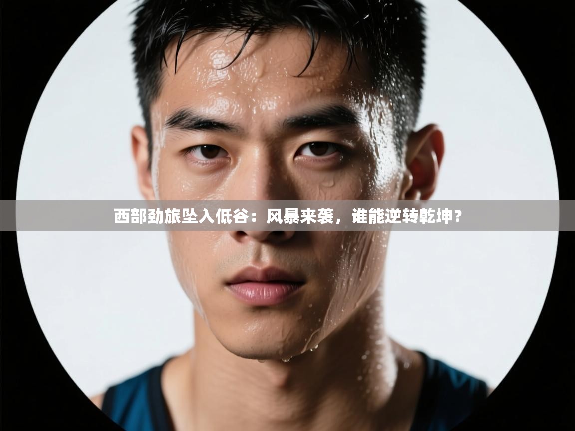 西部劲旅坠入低谷：风暴来袭，谁能逆转乾坤？  第1张