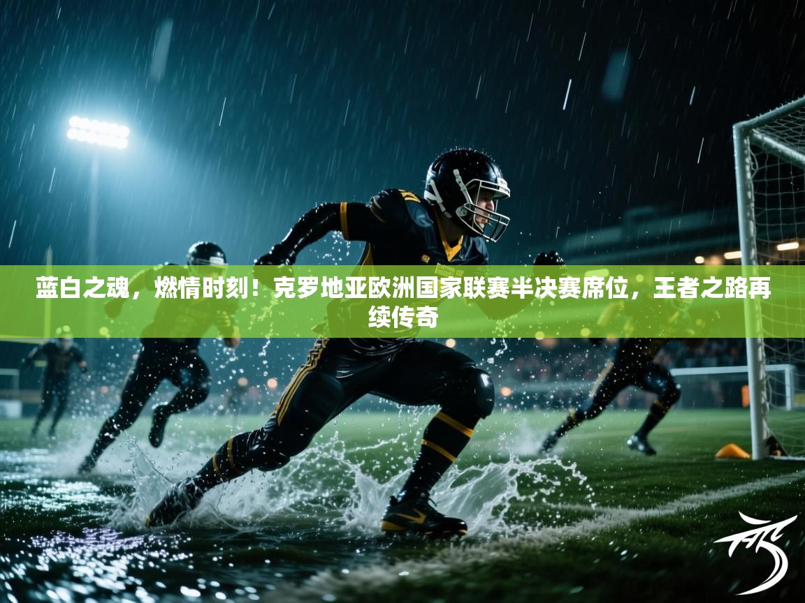 蓝白之魂，燃情时刻！克罗地亚欧洲国家联赛半决赛席位，王者之路再续传奇  第2张