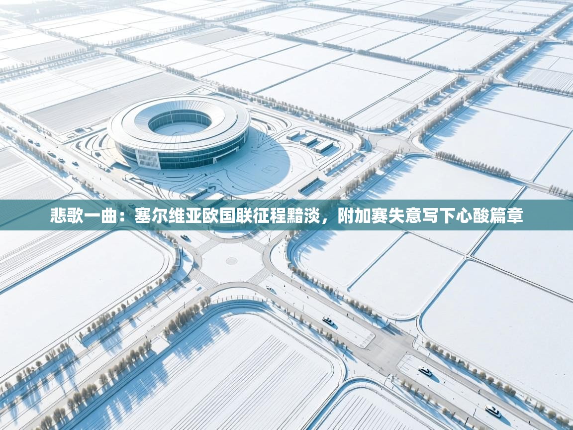 悲歌一曲:塞尔维亚欧国联征程黯淡,附加赛失意写下心酸篇章 第2张