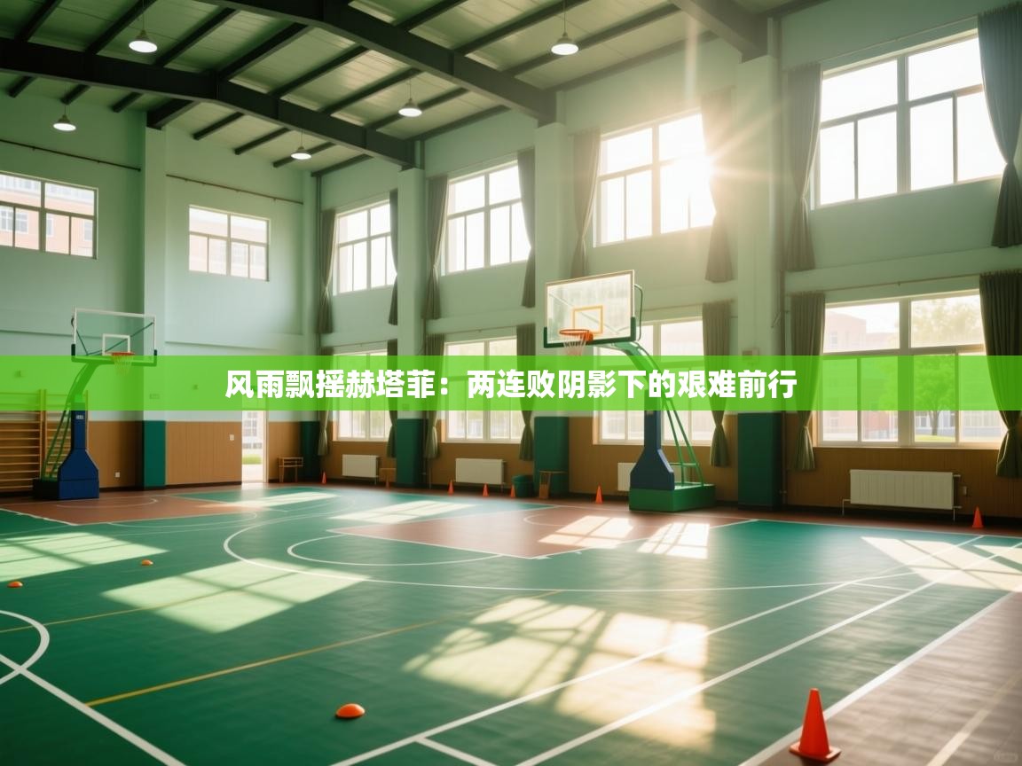 风雨飘摇赫塔菲:两连败阴影下的艰难前行 第1张