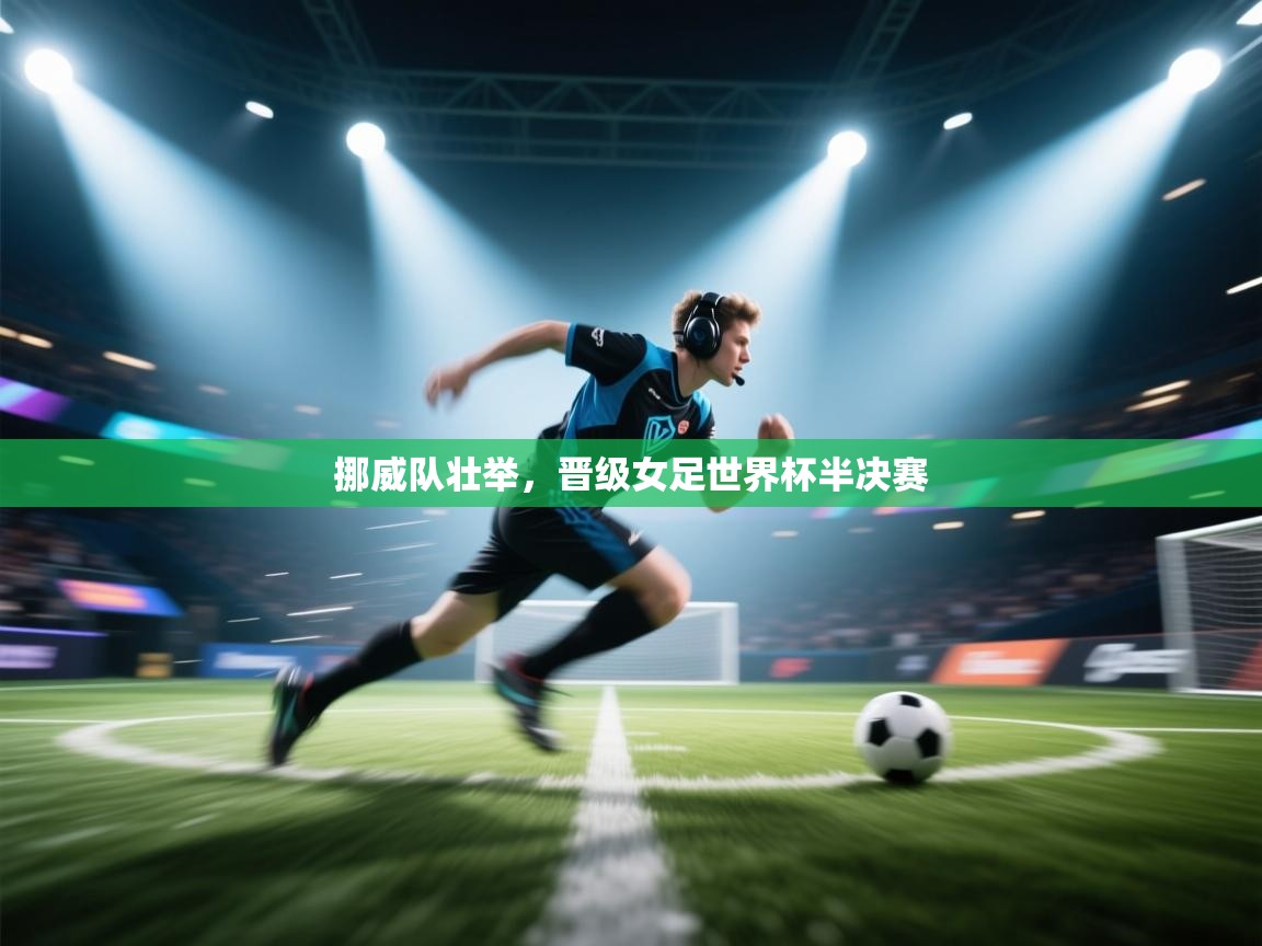 挪威队壮举，晋级女足世界杯半决赛  第2张