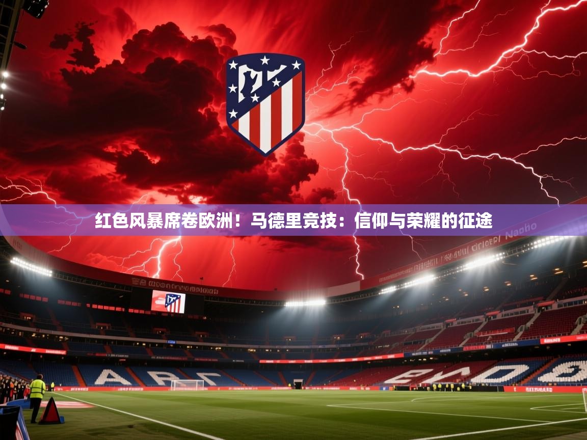 红色风暴席卷欧洲！马德里竞技：信仰与荣耀的征途  第2张