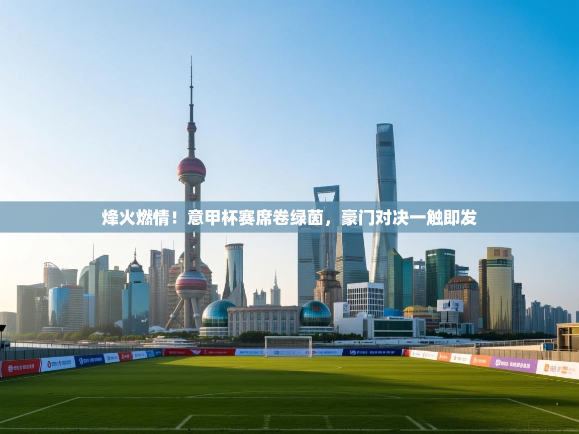 烽火燃情！意甲杯赛席卷绿茵，豪门对决一触即发  第2张