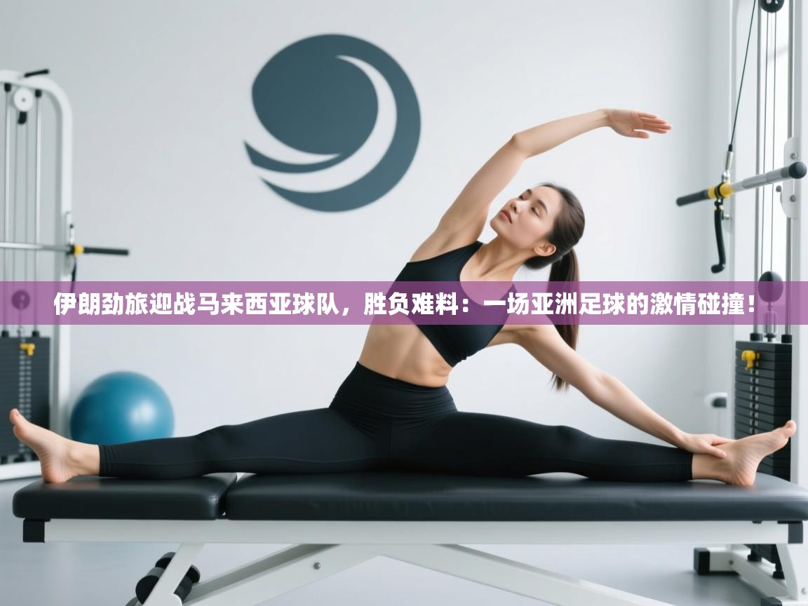 伊朗劲旅迎战马来西亚球队，胜负难料：一场亚洲足球的激情碰撞！  第1张